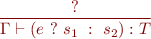 \begin{equation*}
\frac{?}
     {\Gamma \vdash (e\ ?\ s_1\ :\ s_2) : T}
\end{equation*}