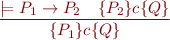 \begin{equation*}
\frac{\models P_1 \rightarrow P_2 \ \ \ \{P_2\}c\{Q\}}
     {\{P_1\}c\{Q\}}
\end{equation*}