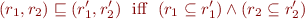 \begin{equation*}
   (r_1,r_2) \sqsubseteq (r'_1,r'_2) \ \mbox{ iff } \ (r_1 \subseteq r'_1) \land (r_2 \subseteq r'_2)
\end{equation*}