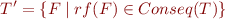 \begin{equation*}
   T' = \{ F \mid rf(F) \in Conseq(T) \}
\end{equation*}