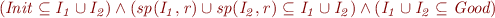 \begin{equation*}
 (\it{Init}\subseteq I_1\cup I_2) \wedge (sp(I_1,r)\cup sp(I_2,r)\subseteq I_1\cup I_2) \wedge (I_1\cup I_2\subseteq \textit{Good})
\end{equation*}