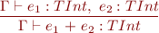 \begin{equation*} \frac{\Gamma \vdash e_1 : TInt,\ e_2 : TInt}{\Gamma \vdash e_1\ \textsf{+}\ e_2 : TInt } \end{equation*}