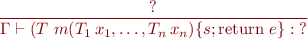 \begin{equation*}
\frac{?}
     {\Gamma \vdash (T\ m(T_1\, x_1,\ldots,T_n\, x_n) \{s; \mbox{return}\ e\} : {?}}
\end{equation*}