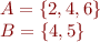 \begin{equation*}
\begin{array}{l}
A = \{2,4,6\}\\
B = \{4,5\}
\end{array}
\end{equation*}