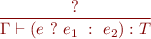 \begin{equation*}
\frac{?}
     {\Gamma \vdash (e\ ?\ e_1\ :\ e_2) : T}
\end{equation*}