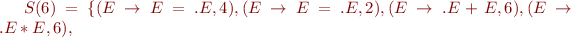 $S(6)=\{(E\rightarrow E=.E,4),(E\rightarrow E=.E,2),(E\rightarrow.E+E,6),(E\rightarrow.E*E,6),$