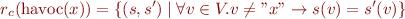 \begin{equation*}
    r_c(\mbox{havoc}(x)) = \{ (s,s') \mid \forall v \in V. v \neq "x" \rightarrow s(v)=s'(v) \}
\end{equation*}