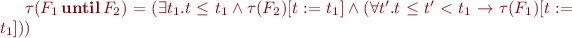 $\tau(F_1 \mathop{\textbf{until}} F_2) = (\exists t_1. t \le t_1 \land \tau(F_2)[t:=t_1] \land (\forall t'. t \le t' < t_1 \rightarrow \tau(F_1)[t:=t_1]))$