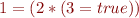 $1 = (2 * (3 = true))$