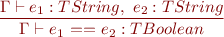 \begin{equation*} \frac{\Gamma \vdash e_1 : TString,\ e_2 : TString}{\Gamma \vdash e_1\ \textsf{==}\ e_2 : TBoolean } \end{equation*}