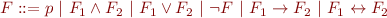 
\begin{array}{l}
F ::= p\ |\ F_1 \wedge F_2\ |\ F_1 \vee F_2\ |\ \lnot F\ |\ F_1 \rightarrow F_2\ |\ F_1 \leftrightarrow F_2
\end{array}
