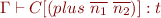 \begin{equation*}
   \Gamma \vdash C[(plus\ \overline{n_1}\ \overline{n_2})]:t
\end{equation*}