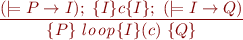 \begin{equation*}
\frac{(\models P \rightarrow I);\ \{I\}c\{I\};\ (\models I \rightarrow Q)}
     {\{P\}\ {\it l{}o{}o{}p}\{I\}(c)\ \{Q\}}
\end{equation*}