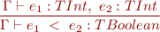 \begin{equation*} \frac{\Gamma \vdash e_1 : TInt,\ e_2 : TInt}{\Gamma \vdash e_1\ <\ e_2 : TBoolean } \end{equation*}