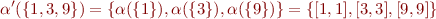 \begin{equation*}
   \alpha'(\{1,3,9\}) = \{ \alpha(\{1\}), \alpha(\{3\}), \alpha(\{9\}) \} = \{ [1,1], [3,3], [9,9] \}
\end{equation*}