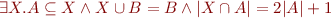 \begin{equation*}
\exists X. A \subseteq X \land X \cup B = B \land |X \cap A| = 2 |A| + 1
\end{equation*}