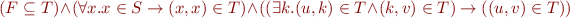 \begin{equation*}
(F \subseteq T )\land (\forall x. x \in S \rightarrow (x,x) \in T ) \land ((\exists k.(u,k) \in T \land (k,v) \in T) \rightarrow ((u,v) \in T))
\end{equation*}