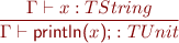 \begin{equation*} \frac{\Gamma \vdash x : TString}{\Gamma \vdash \textsf{println(}x\textsf{);} : TUnit \end{equation*}