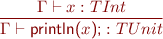 \begin{equation*} \frac{\Gamma \vdash x : TInt}{\Gamma \vdash \textsf{println(}x\textsf{);} : TUnit \end{equation*}