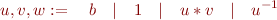 \begin{equation*}  
  u, v, w := \quad b \quad | \quad 1 \quad|\quad u * v \quad|\quad u^{-1}
\end{equation*}