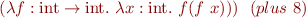 \begin{equation*}
(\lambda f : \mbox{int}\to\mbox{int}.\
  \lambda x : \mbox{int}.\ f(f\ x)))\ \ (plus\ 8)
\end{equation*}