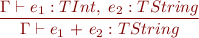 \begin{equation*} \frac{\Gamma \vdash e_1 : TInt,\ e_2 : TString}{\Gamma \vdash e_1\ \textsf{+}\ e_2 : TString } \end{equation*}