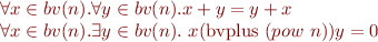 \begin{equation*}
\begin{array}{l}
    \forall x \in bv(n). \forall y \in bv(n). x + y = y + x \\
    \forall x \in bv(n). \exists y \in bv(n).\ x (\mbox{bvplus}\ (pow\ n)) y = 0
\end{array}
\end{equation*}