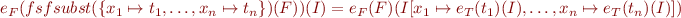 \begin{equation*}
    e_F(fsfsubst(\{x_1 \mapsto t_1,\ldots,x_n \mapsto t_n\})(F))(I) = e_F(F)(I[x_1 \mapsto e_T(t_1)(I),\ldots, x_n \mapsto e_T(t_n)(I)])
\end{equation*}