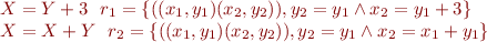 
\begin{array}{l}
\llbracket X = Y + 3 \rrbracket\ \ r_1 = \{((x_1,y_1)(x_2,y_2)),y_2=y_1 \wedge x_2 = y_1 + 3  \}\\
\llbracket X = X + Y \rrbracket\ \ r_2 = \{((x_1,y_1)(x_2,y_2)),y_2=y_1 \wedge x_2 = x_1 + y_1 \}
\end{array}
