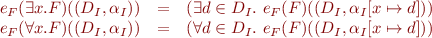 \begin{equation*}\begin{array}{rcl}
e_F(\exists x.F)((D_I,\alpha_I)) &=& (\exists d \in D_I.\ e_F(F)((D_I,\alpha_I[x \mapsto d])) \\
e_F(\forall x.F)((D_I,\alpha_I)) &=& (\forall d \in D_I.\ e_F(F)((D_I,\alpha_I[x \mapsto d]))
\end{array}
\end{equation*}