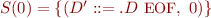 $S(0) = \{(D'::=.D\ \mbox{\small EOF},\ 0)\}$