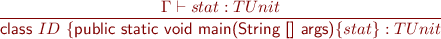 \begin{equation*} \frac{\Gamma \vdash stat : TUnit}{\textsf{class}\ ID\ \{ \textsf{public static void main(String [] args)} \{ stat \} : TUnit } \end{equation*}