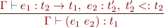 \begin{equation*}
\frac{\Gamma \vdash e_1 : t_2 \to t_1,\ e_2 : t'_2,\ t'_2 <: t_2}
     {\Gamma \vdash (e_1\ e_2) : t_1}
\end{equation*}