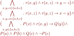 \begin{equation*}
\begin{array}{l}
  \displaystyle
  \big(\bigwedge_{x,y,z \in \{a,b,c\}}.\ r(x,y) \land r(x,z) \rightarrow y=z\big) \land \\
  \displaystyle
  \big(\bigwedge_{x,y,z \in \{a,b,c\}}.\ r(x,z) \land r(y,z) \rightarrow x=y\big) \land \\
  \displaystyle
  \big(\bigwedge_{x,y \in \{a,b,c\}}.\ P(x) \land r(x,y) \rightarrow Q(y)\big) \land \\
  P(a) \land P(b) \land Q(c) \land \lnot P(c)
\end{array}
\end{equation*}