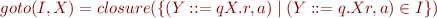 \begin{equation*}
   goto(I,X) = closure(\{ (Y::=qX.r,a) \mid (Y::=q.Xr,a)\in I \})
\end{equation*}