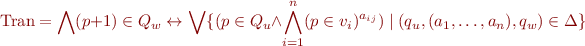 \begin{equation*}
  \mbox{Tran} = \bigwedge (p+1) \in Q_w \leftrightarrow \bigvee \{ (p \in Q_u \land \bigwedge_{i=1}^n (p \in v_i)^{a_{ij}}) \mid (q_u,(a_1,\ldots,a_n),q_w) \in \Delta \}
\end{equation*}