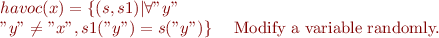 
\begin{array}{ll}
\llbracket havoc(x) \rrbracket = \{(s,s1)| \forall "y"\\
 "y" \neq "x" , s1("y") = s("y")\} & \textrm { Modify a variable randomly.} 
\end{array}
