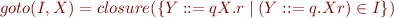 \begin{equation*}
   goto(I,X) = closure(\{ Y::=qX.r \mid (Y::=q.Xr)\in I \})
\end{equation*}