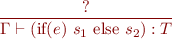 \begin{equation*}
\frac{?}
     {\Gamma \vdash (\mbox{if}(e)\ s_1\ \mbox{else}\ s_2) : T}
\end{equation*}