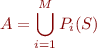 \begin{equation*}
    A = \bigcup_{i=1}^M P_i(S)
\end{equation*}