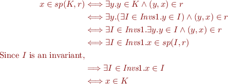 \begin{equation*}
\begin{align}
x\in sp(K,r) &\Longleftrightarrow \exists y. y\in K\wedge(y,x)\in r \\
&\Longleftrightarrow \exists y.(\exists I\in \textit{Invs}1.y\in I)\wedge(y,x)\in r\\
&\Longleftrightarrow \exists I\in\textit{Invs}1.\exists y.y\in I\wedge(y,x)\in r\\
&\Longleftrightarrow \exists I\in\textit{Invs}1.x\in sp(I,r)\\
\mbox{Since $I$ is an invariant,}\\
&\Longrightarrow \exists I\in\textit{Invs}1.x\in I\\
&\Longleftrightarrow x\in K\\
\end{align}
\end{equation*}