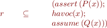 \begin{equation*}
    r\qquad \subseteq\qquad
   \begin{array}{l}
     (assert\, (P(x));\\
     havoc(x); \\
     assume\, (Q(x)))
   \end{array}  
\end{equation*}