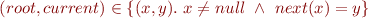 \begin{equation*}
    (root, current) \in \{(x,y).\ x \neq null\ \land\ next(x)=y \}
\end{equation*}