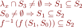 \begin{displaymath} \begin{array}{l}
\lambda_x \cap S_3 \neq \emptyset \Rightarrow S_1 \subseteq S_2 \\
S_0 \neq \emptyset \Rightarrow S_1 \subseteq S_2 \\
f^{-1} \left ( f \left ( S_1, S_0 \right ) \right )  \subseteq S_2 \\
\end{array}\end{displaymath}