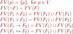 \begin{equation*}\begin{array}{l}
  FV(p) = \{ p \}, \mbox{ for } p \in V \\
  FV(\lnot F) = FV(F) \\
  FV(F_1 \land F_2) = FV(F_1) \cup FV(F_2) \\
  FV(F_1 \lor F_2) = FV(F_1) \cup FV(F_2) \\
  FV(F_1 \rightarrow F_2) = FV(F_1) \cup FV(F_2) \\
  FV(F_1 \leftrightarrow F_2) = FV(F_1) \cup FV(F_2) \\
\end{array}\end{equation*}