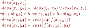 \begin{equation*}\begin{array}{lcr}
  \lnot less(x_1,x_1) \\
  \lnot less(x_2,y_2) \lor \lnot less(y_2,z_2) \lor less(x_2,z_2) \\
  \lnot (x_3 \neq y_3) \lor less(x_3,y_3) \lor less(y_3,x_3) \\
  \lnot less(x_4,y_4) \lor \ less(x_4,f(x_4,y_4))\\
  \lnot less(x_4,y_4) \lor \ less(f(x_4, y_4),y_4)
\end{array}
\end{equation*}