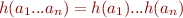 $h(a_1 ... a_n) = h(a_1) ... h(a_n)$