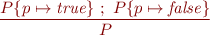 \begin{equation*}
    \frac{P\{p \mapsto {\it true}\}\ ;\ P\{p \mapsto {\it false}\}}
         {P}
\end{equation*}