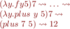 \begin{equation*}
\begin{array}{l}
(\lambda y. f y 5) 7 \leadsto \ldots \leadsto \\
(\lambda y. plus\ y\ 5) 7 \leadsto \\
(plus\ 7\ 5) \leadsto 12
\end{array}
\end{equation*}