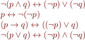 \begin{equation*}\begin{array}{l}
  \lnot (p \land q) \leftrightarrow (\lnot p) \lor (\lnot q) \\
  p \leftrightarrow  \lnot (\lnot p) \\
  (p \rightarrow q) \leftrightarrow ((\lnot p) \lor q) \\
  \lnot (p \lor q) \leftrightarrow (\lnot p) \land (\lnot q)
\end{array}
\end{equation*}